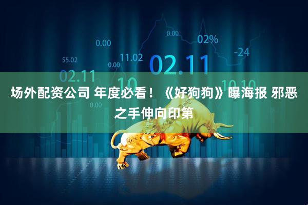 场外配资公司 年度必看！《好狗狗》曝海报 邪恶之手伸向印第