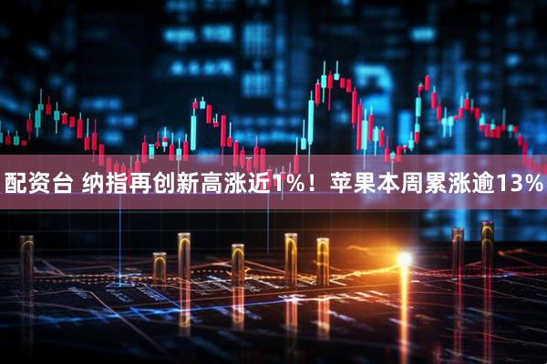 配资台 纳指再创新高涨近1%！苹果本周累涨逾13%