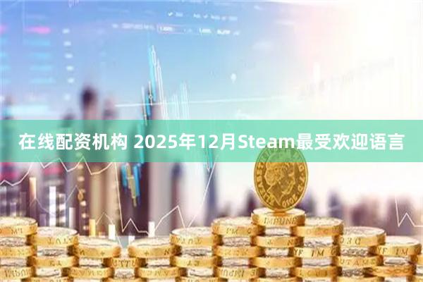 在线配资机构 2025年12月Steam最受欢迎语言