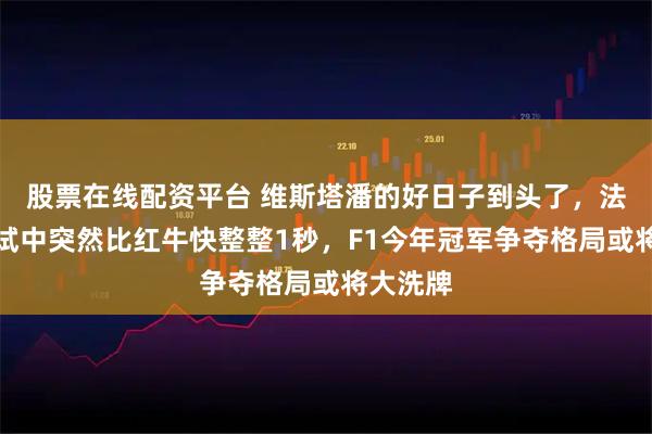 股票在线配资平台 维斯塔潘的好日子到头了，法拉利测试中突然比红牛快整整1秒，F1今年冠军争夺格局或将大洗牌