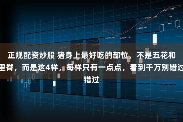 正规配资炒股 猪身上最好吃的部位，不是五花和里脊，而是这4样，每样只有一点点，看到千万别错过