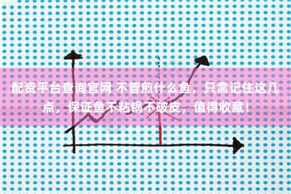 配资平台查询官网 不管煎什么鱼,只需记住这几点,保证鱼不粘锅不破皮,值得收藏!