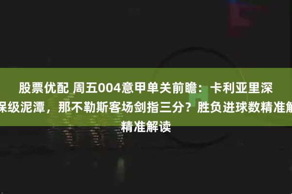股票优配 周五004意甲单关前瞻:卡利亚里深陷保级泥潭,那不勒斯客场剑指三分?胜负进球数精准解读