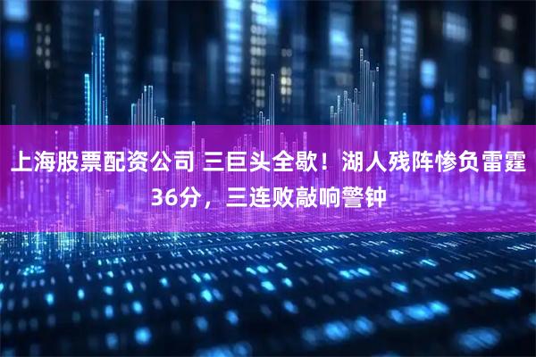 上海股票配资公司 三巨头全歇!湖人残阵惨负雷霆36分,三连败敲响警钟