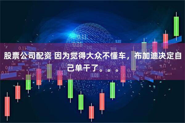 股票公司配资 因为觉得大众不懂车，布加迪决定自己单干了。。。