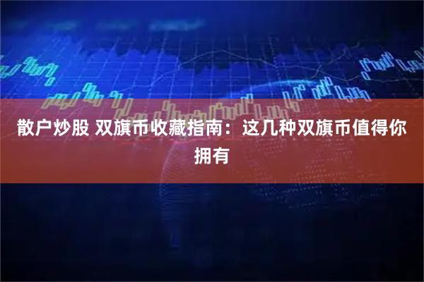 散户炒股 双旗币收藏指南：这几种双旗币值得你拥有