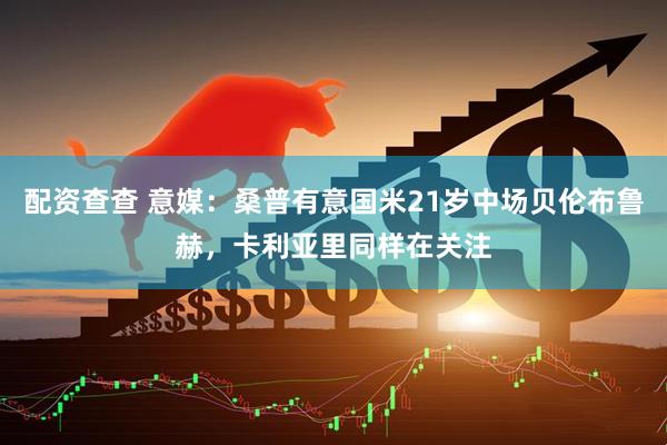 配资查查 意媒：桑普有意国米21岁中场贝伦布鲁赫，卡利亚里同样在关注